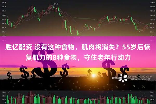 胜亿配资 没有这种食物，肌肉将消失？55岁后恢复肌力的8种食物，守住老年行动力